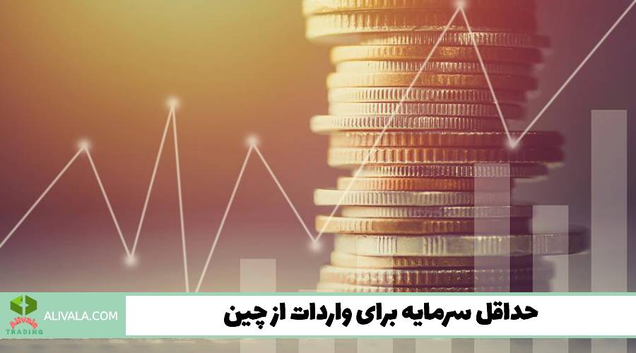 حداقل سرمایه برای واردات از چین